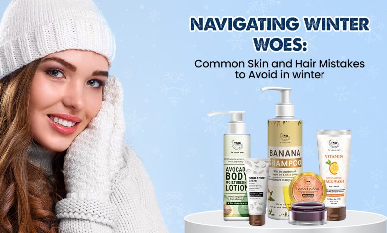 Navigating Winter Woes: Common Skin and Hair Mistakes to Avoid in winter